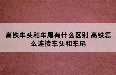 高铁车头和车尾有什么区别 高铁怎么连接车头和车尾